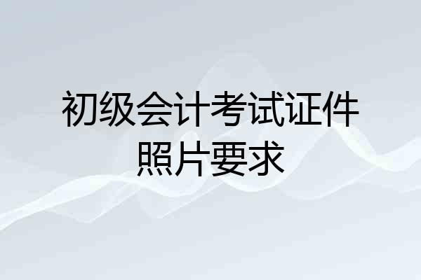 初级会计考试证件照片要求