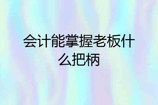 会计能掌握老板什么把柄