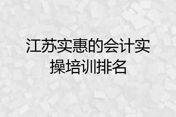 江苏实惠的会计实操培训排名