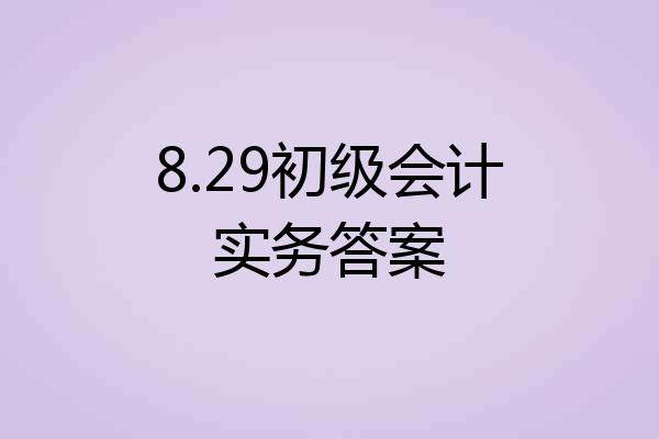 8.29初级会计实务答案