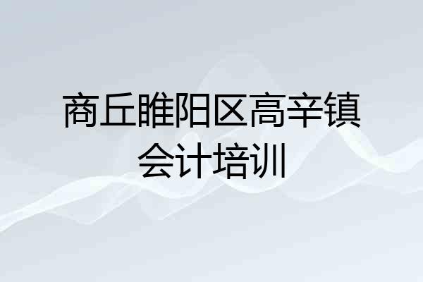商丘睢阳区高辛镇会计培训