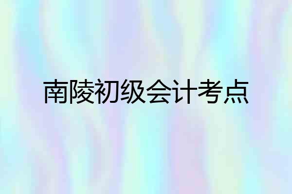 南陵初级会计考点