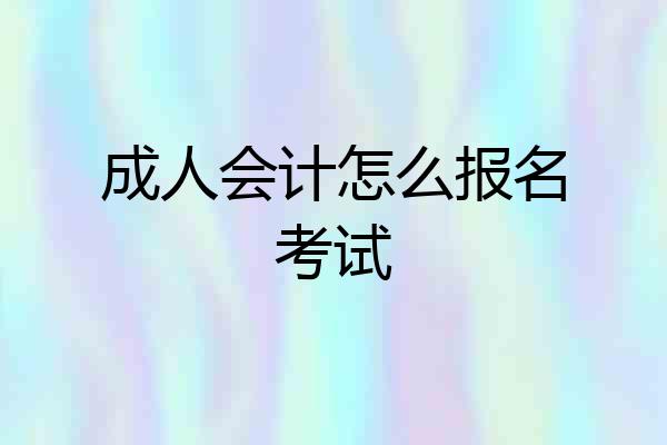 成人会计怎么报名考试
