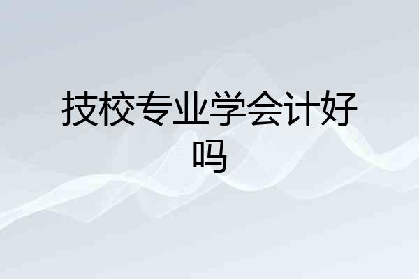 技校专业学会计好吗