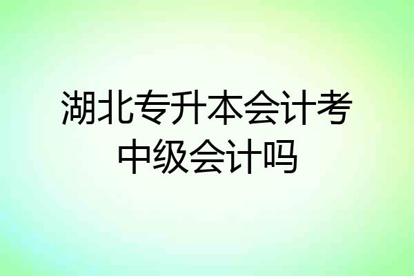 湖北专升本会计考中级会计吗