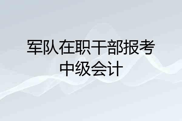 军队在职干部报考中级会计