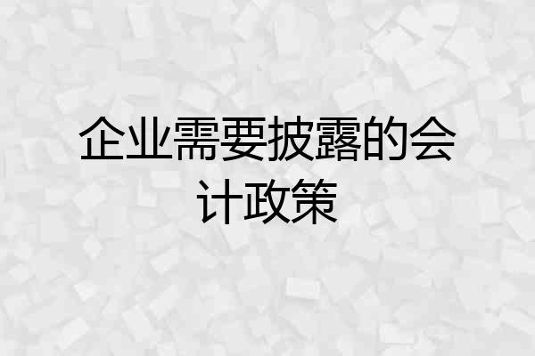 企业需要披露的会计政策