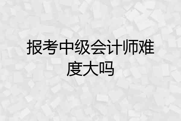 报考中级会计师难度大吗
