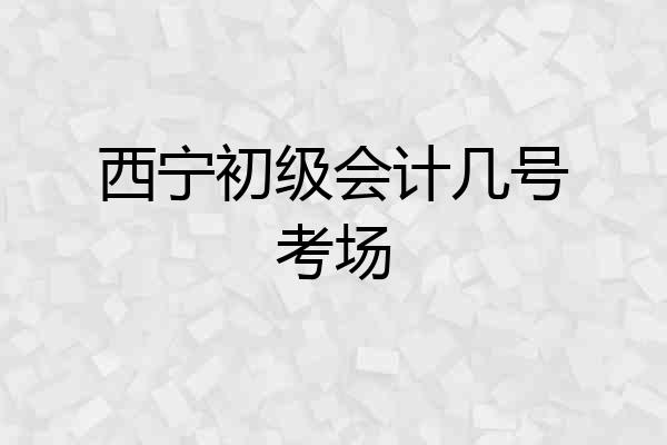 西宁初级会计几号考场