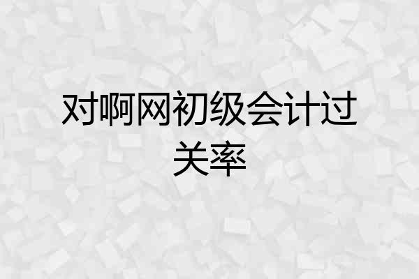 对啊网初级会计过关率