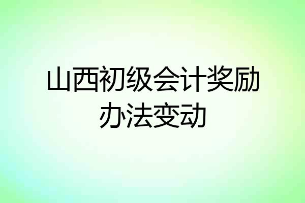 山西初级会计奖励办法变动