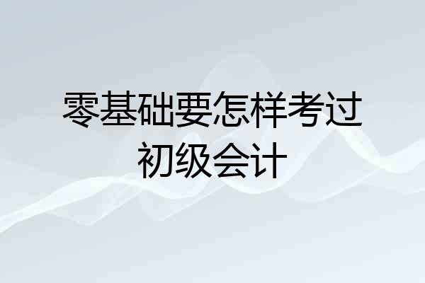 零基础要怎样考过初级会计