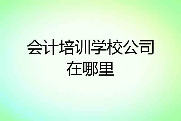 会计培训学校公司在哪里