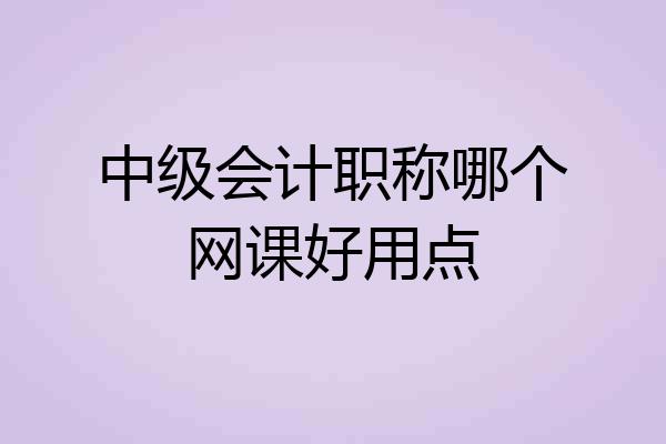 中级会计职称哪个网课好用点