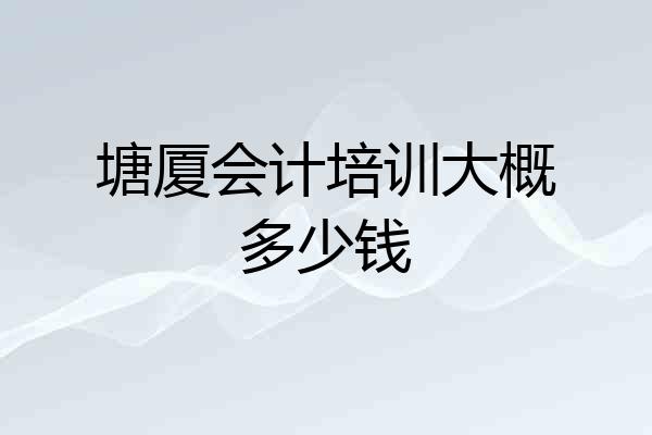 塘厦会计培训大概多少钱