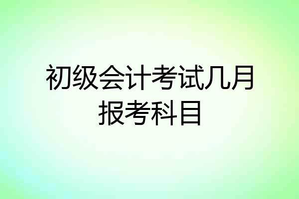 初级会计考试几月报考科目
