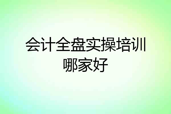 会计全盘实操培训哪家好