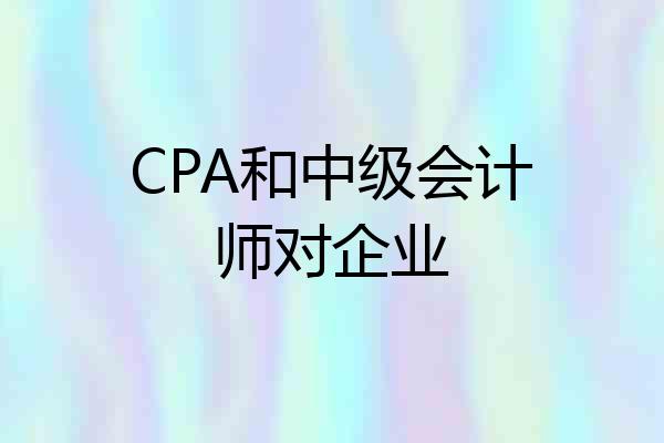 CPA和中级会计师对企业