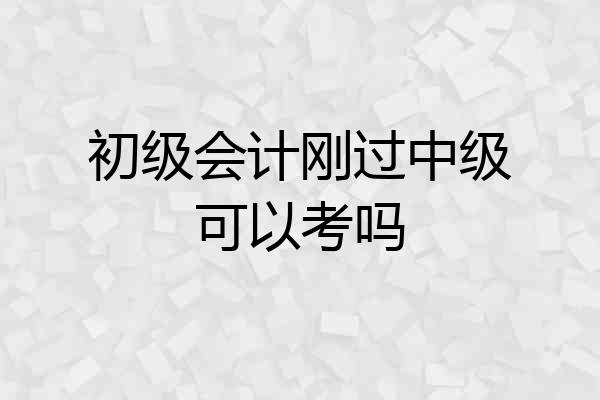 初级会计刚过中级可以考吗