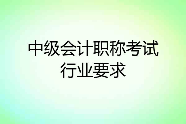 中级会计职称考试行业要求