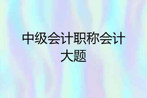 中级会计职称会计大题