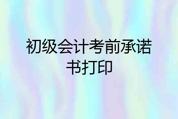 初级会计考前承诺书打印