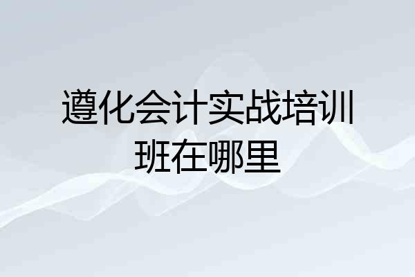 遵化会计实战培训班在哪里