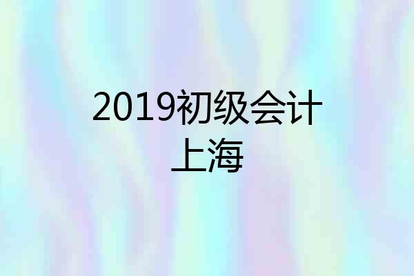 2019初级会计上海