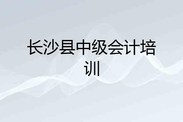 长沙县中级会计培训