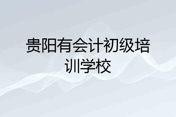 贵阳有会计初级培训学校