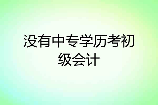 没有中专学历考初级会计