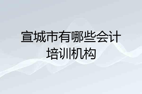 宣城市有哪些会计培训机构