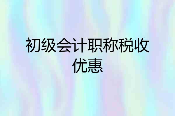 初级会计职称税收优惠
