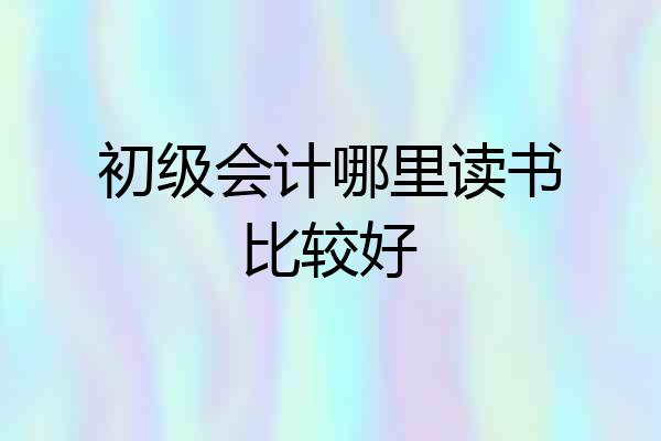 初级会计哪里读书比较好