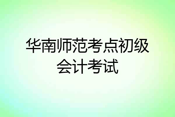 华南师范考点初级会计考试