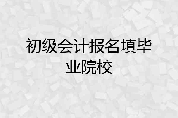 初级会计报名填毕业院校