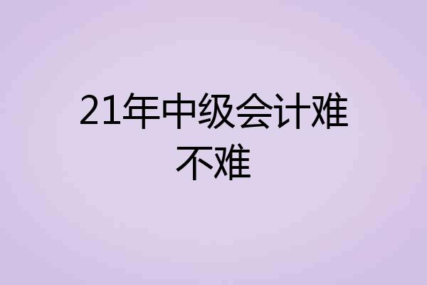 21年中级会计难不难