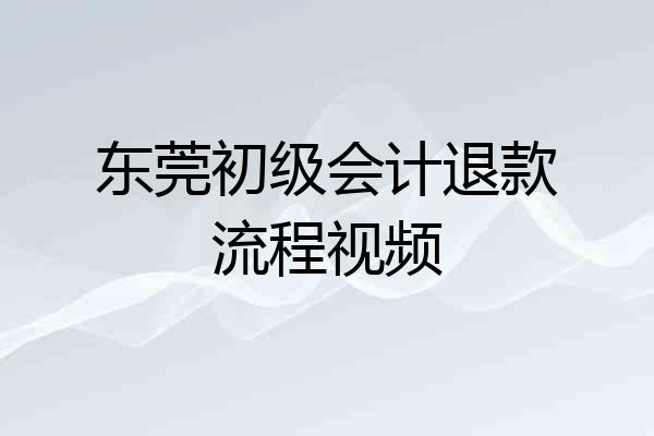 东莞初级会计退款流程视频