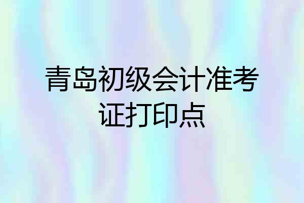 青岛初级会计准考证打印点