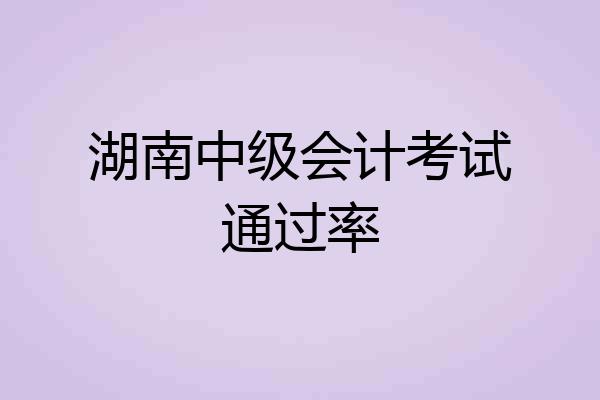湖南中级会计考试通过率