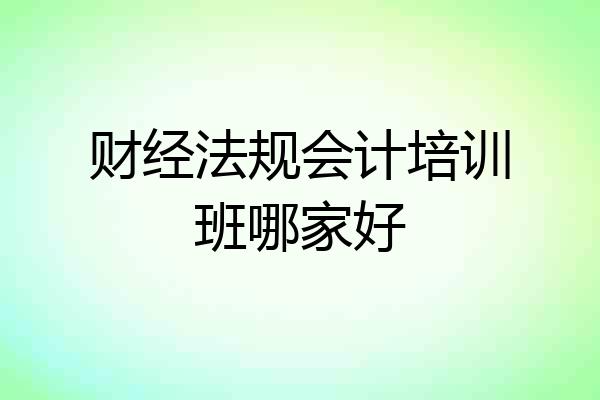 财经法规会计培训班哪家好