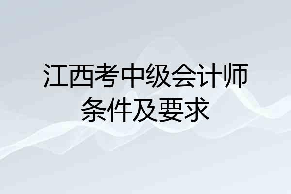 江西考中级会计师条件及要求