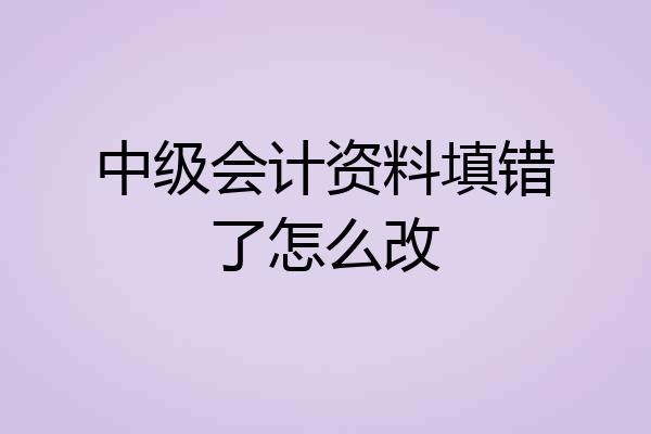 中级会计资料填错了怎么改