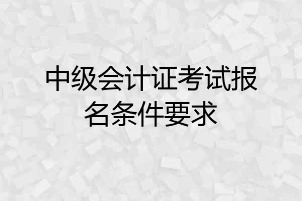 中级会计证考试报名条件要求