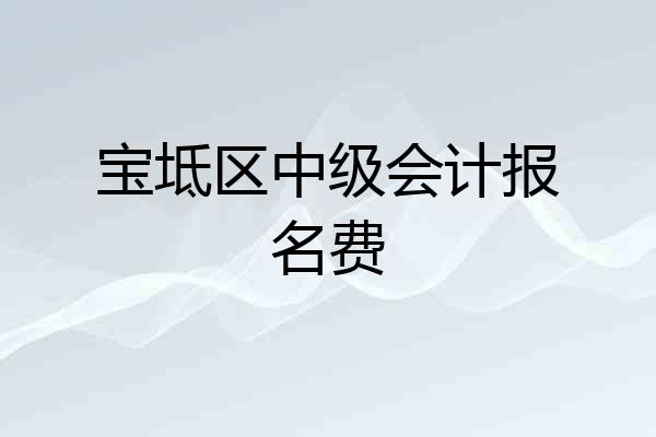 宝坻区中级会计报名费