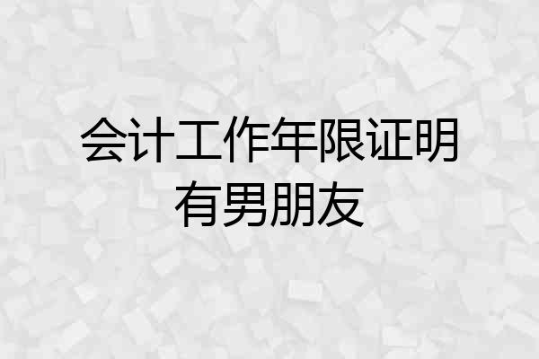 会计工作年限证明有男朋友