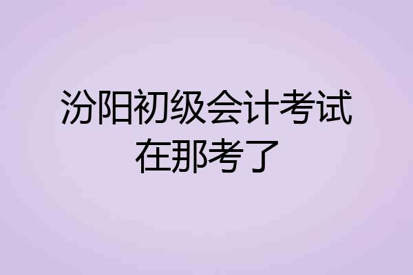 汾阳初级会计考试在那考了