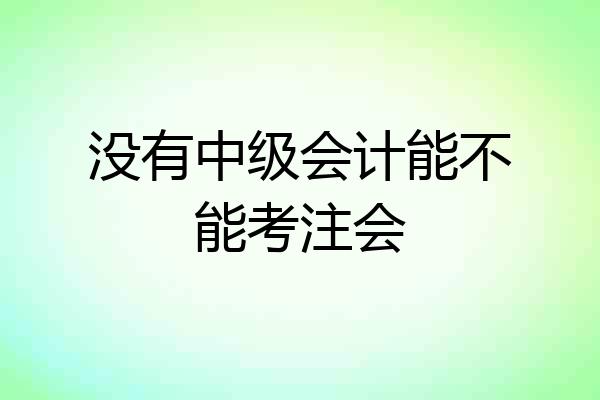 没有中级会计能不能考注会