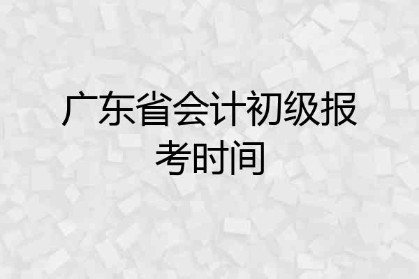 广东省会计初级报考时间