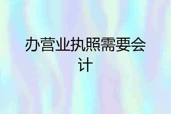 办营业执照需要会计